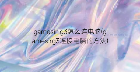 “gamesirg3怎么连电脑(gamesirg3连接电脑的方法)